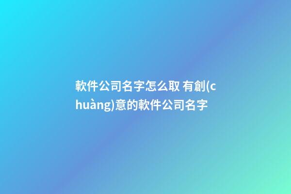 軟件公司名字怎么取 有創(chuàng)意的軟件公司名字